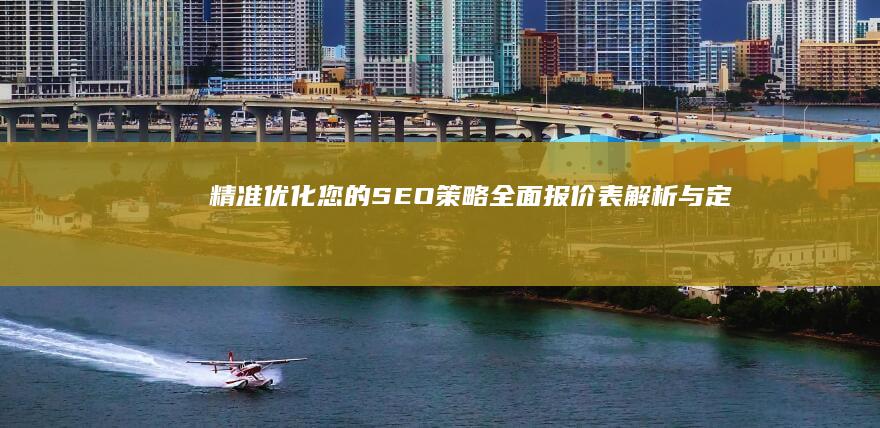 精准优化您的SEO策略：全面报价表解析与定制服务